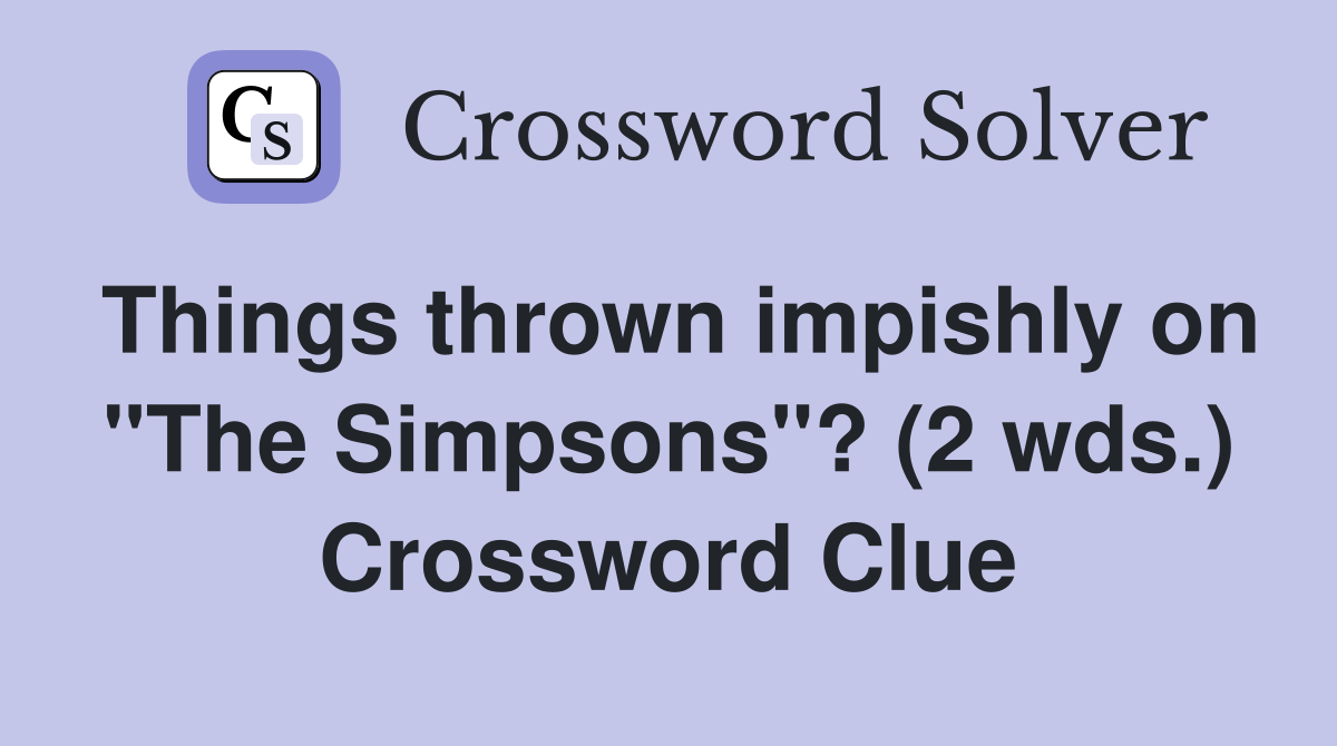 Things thrown impishly on "The Simpsons"? (2 wds.) Crossword Clue